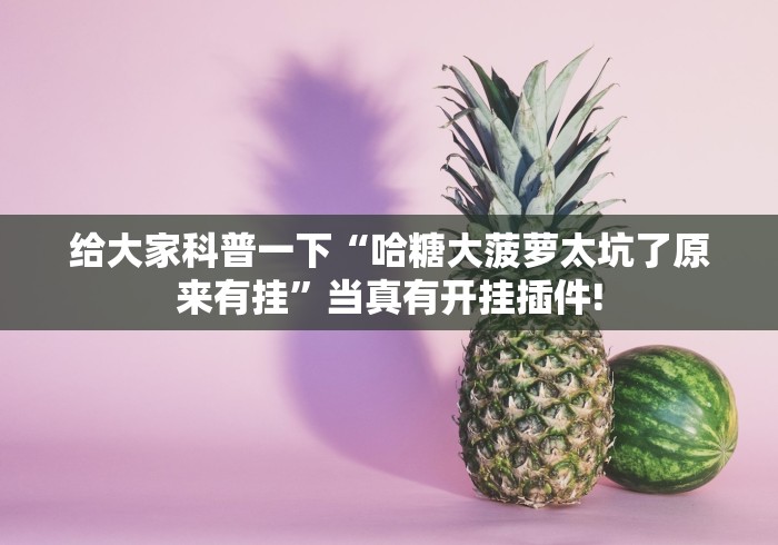 给大家科普一下“哈糖大菠萝太坑了原来有挂”当真有开挂插件!