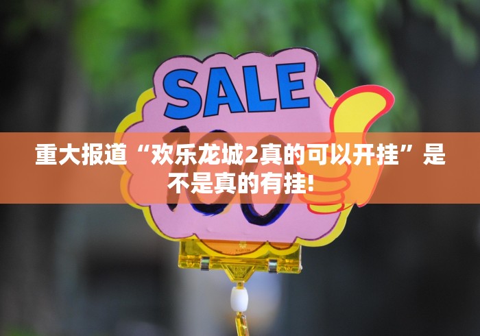 重大报道“欢乐龙城2真的可以开挂”是不是真的有挂!