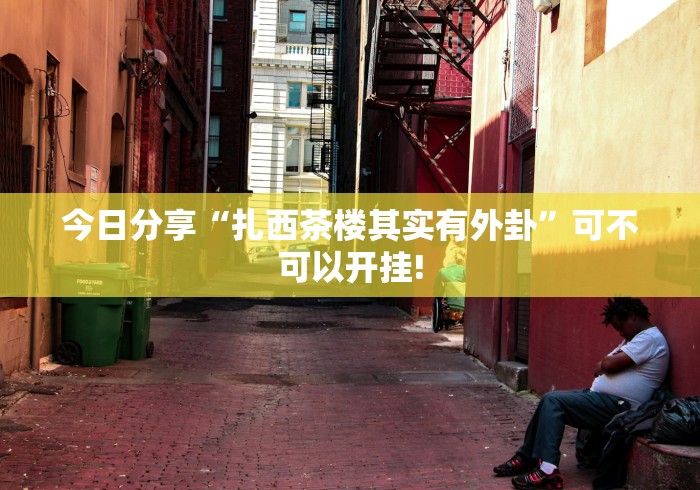 今日分享“扎西茶楼其实有外卦”可不可以开挂!