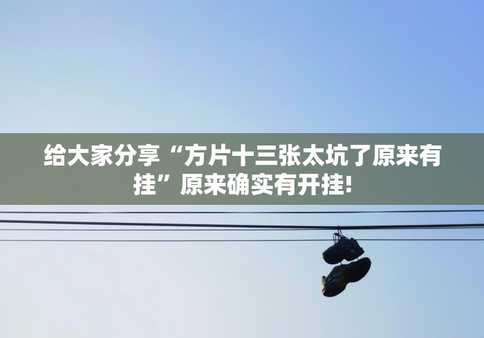 给大家分享“方片十三张太坑了原来有挂”原来确实有开挂!