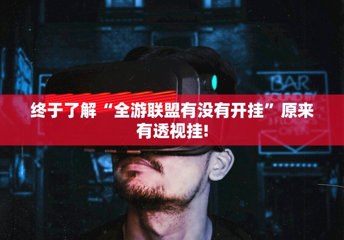 终于了解“全游联盟有没有开挂”原来有透视挂!