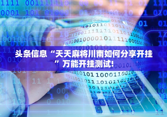 头条信息“天天麻将川南如何分享开挂”万能开挂测试! 头条信息“天天麻将川南如何分享开挂”万能开挂测试!