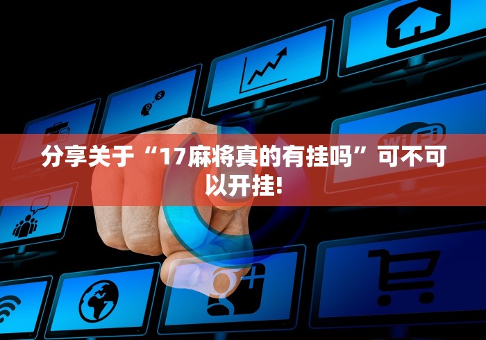 分享关于“17麻将真的有挂吗”可不可以开挂!