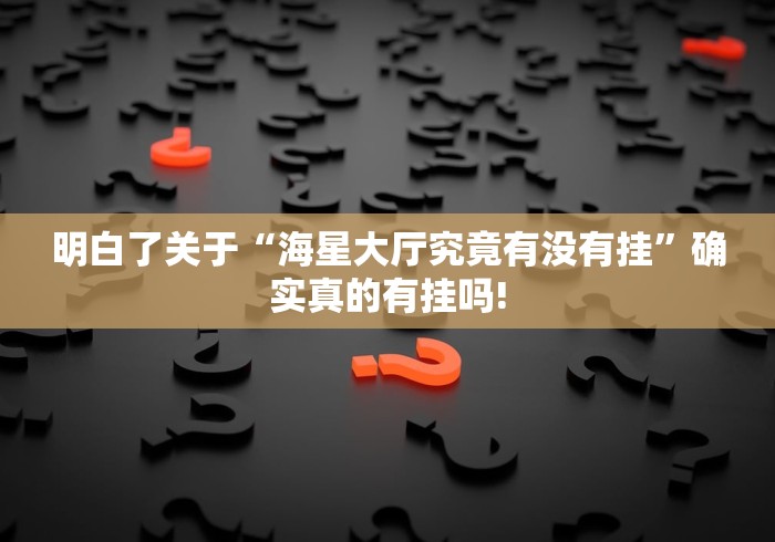 明白了关于“海星大厅究竟有没有挂”确实真的有挂吗! 明白了关于“海星大厅究竟有没有挂”确实真的有挂吗!