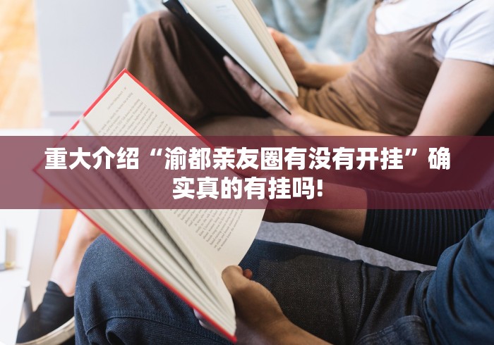 重大介绍“渝都亲友圈有没有开挂”确实真的有挂吗! 重大介绍“渝都亲友圈有没有开挂”确实真的有挂吗!