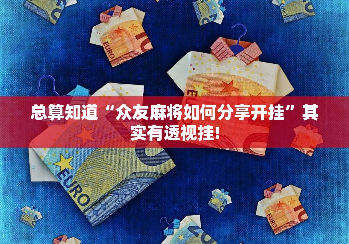 总算知道“众友麻将如何分享开挂”其实有透视挂! 总算知道“众友麻将如何分享开挂”其实有透视挂!