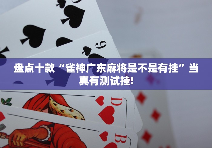 盘点十款“雀神广东麻将是不是有挂”当真有测试挂! 盘点十款“雀神广东麻将是不是有挂”当真有测试挂!