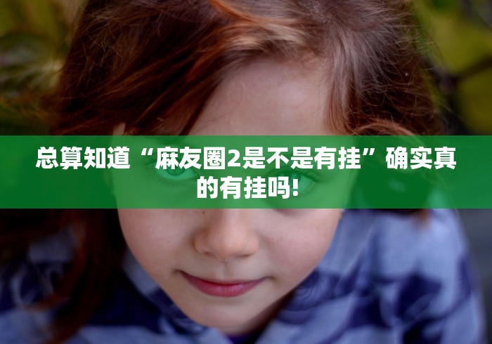 总算知道“麻友圈2是不是有挂”确实真的有挂吗! 总算知道“麻友圈2是不是有挂”确实真的有挂吗!