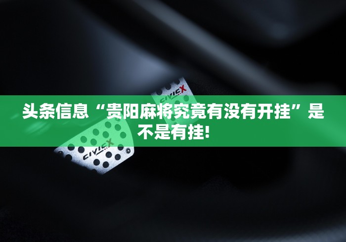 头条信息“贵阳麻将究竟有没有开挂”是不是有挂!