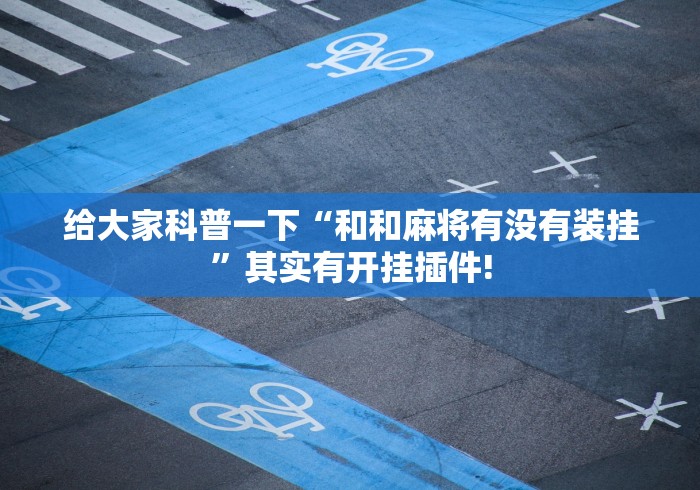 给大家科普一下“和和麻将有没有装挂”其实有开挂插件!