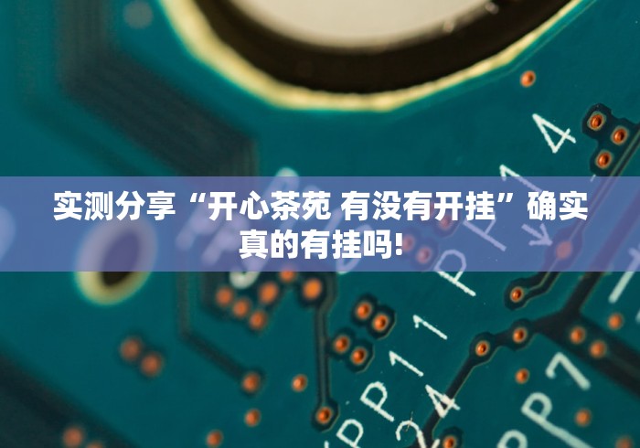 实测分享“开心茶苑 有没有开挂”确实真的有挂吗! 实测分享“开心茶苑 有没有开挂”确实真的有挂吗!