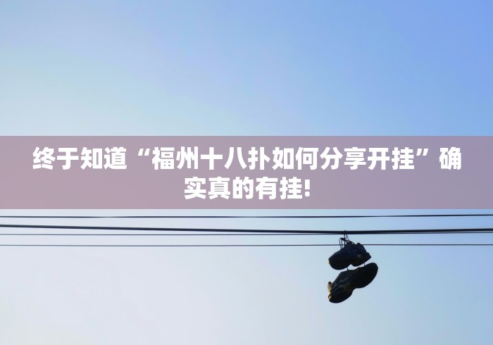 终于知道“福州十八扑如何分享开挂”确实真的有挂!