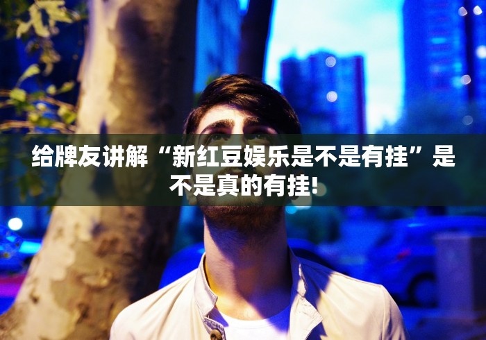 给牌友讲解“新红豆娱乐是不是有挂”是不是真的有挂!