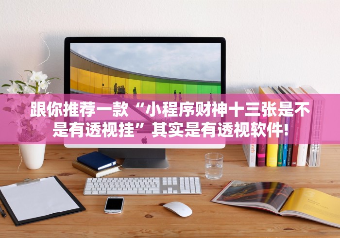 跟你推荐一款“小程序财神十三张是不是有透视挂”其实是有透视软件!