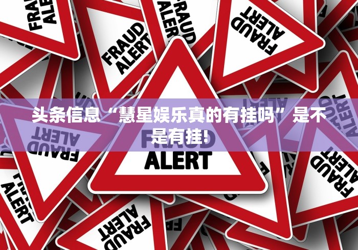 头条信息“慧星娱乐真的有挂吗”是不是有挂!