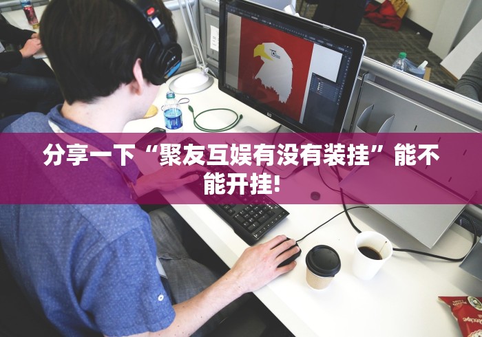 分享一下“聚友互娱有没有装挂”能不能开挂!