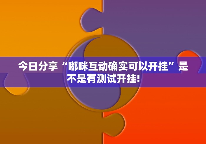 今日分享“嘟咪互动确实可以开挂”是不是有测试开挂!