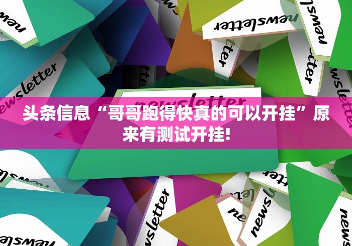 头条信息“哥哥跑得快真的可以开挂”原来有测试开挂! 头条信息“哥哥跑得快真的可以开挂”原来有测试开挂!