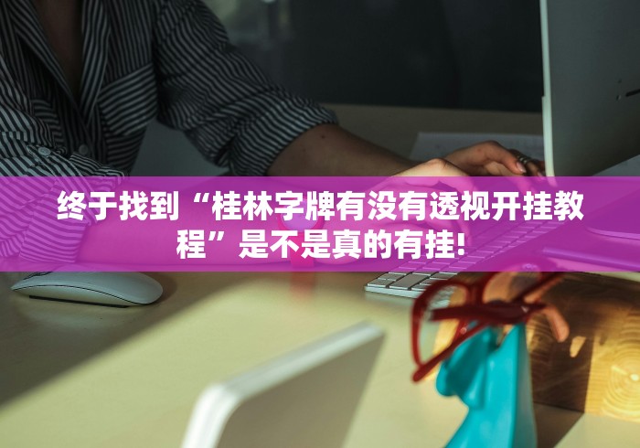 终于找到“桂林字牌有没有透视开挂教程”是不是真的有挂!