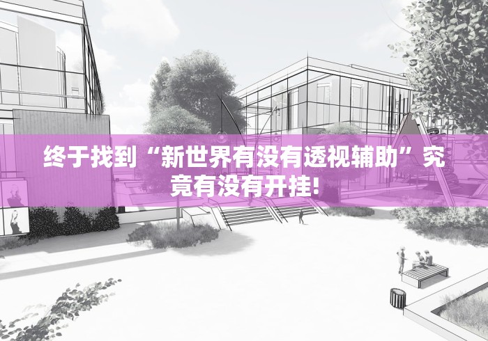 终于找到“新世界有没有透视辅助”究竟有没有开挂! 终于找到“新世界有没有透视辅助”究竟有没有开挂!