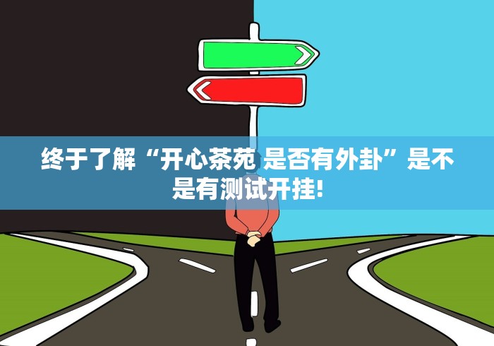 终于了解“开心茶苑 是否有外卦”是不是有测试开挂!