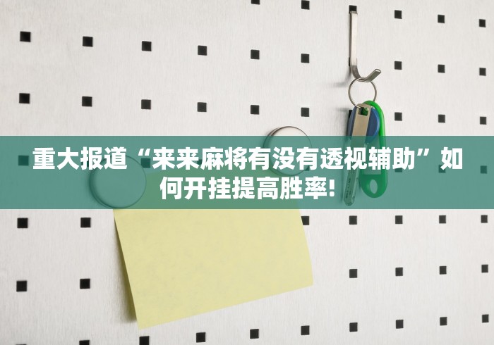 重大报道“来来麻将有没有透视辅助”如何开挂提高胜率!