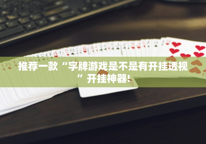 推荐一款“字牌游戏是不是有开挂透视”开挂神器!