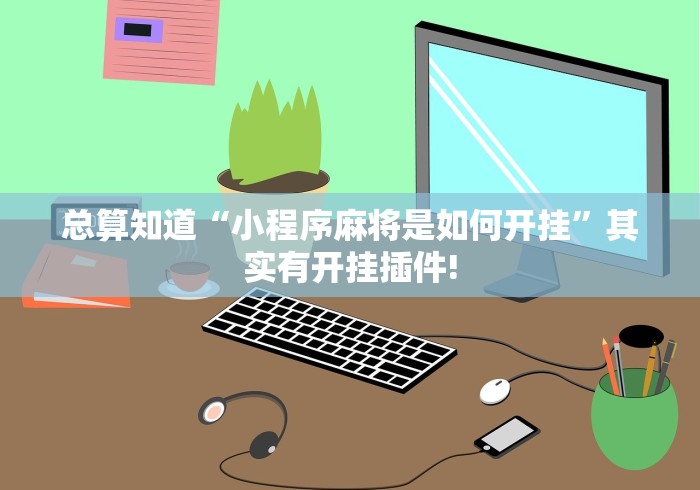 总算知道“小程序麻将是如何开挂”其实有开挂插件!