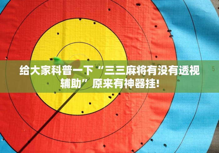 给大家科普一下“三三麻将有没有透视辅助”原来有神器挂!