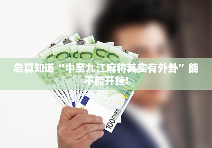 总算知道“中至九江麻将其实有外卦”能不能开挂!