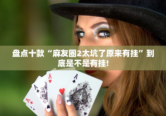 盘点十款“麻友圈2太坑了原来有挂”到底是不是有挂!