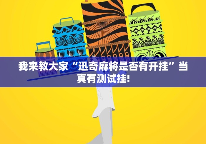 我来教大家“迅奇麻将是否有开挂”当真有测试挂!