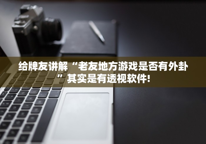给牌友讲解“老友地方游戏是否有外卦”其实是有透视软件!