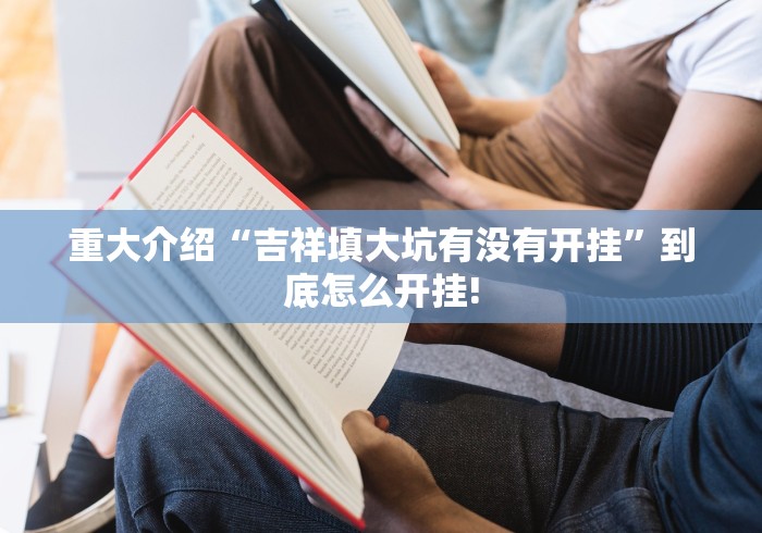重大介绍“吉祥填大坑有没有开挂”到底怎么开挂!