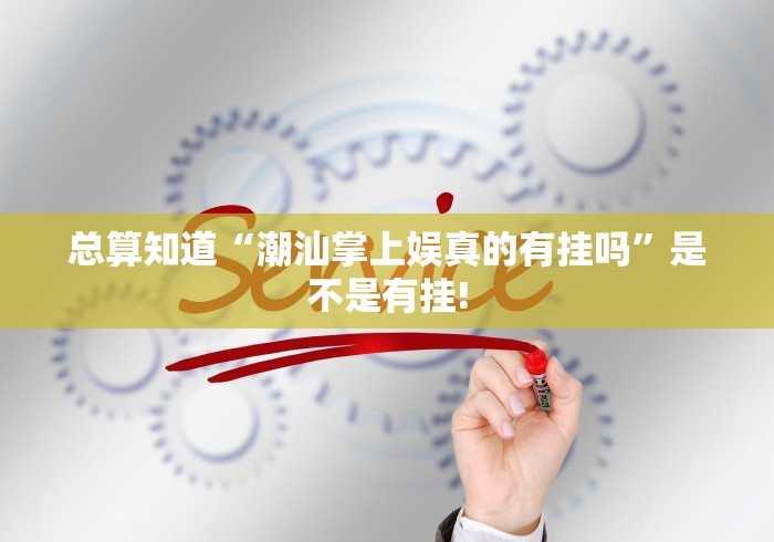 总算知道“潮汕掌上娱真的有挂吗”是不是有挂!