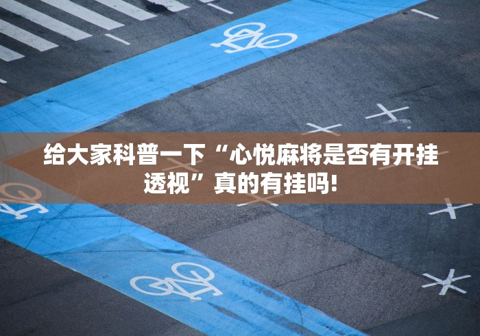 给大家科普一下“心悦麻将是否有开挂透视”真的有挂吗!