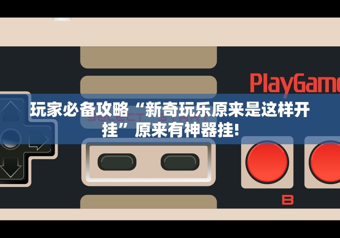 玩家必备攻略“新奇玩乐原来是这样开挂”原来有神器挂!