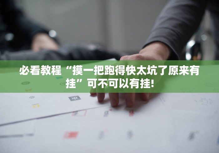 必看教程“摸一把跑得快太坑了原来有挂”可不可以有挂!