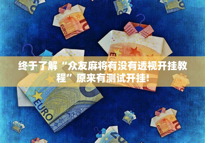 终于了解“众友麻将有没有透视开挂教程”原来有测试开挂!