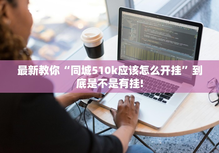 最新教你“同城510k应该怎么开挂”到底是不是有挂!