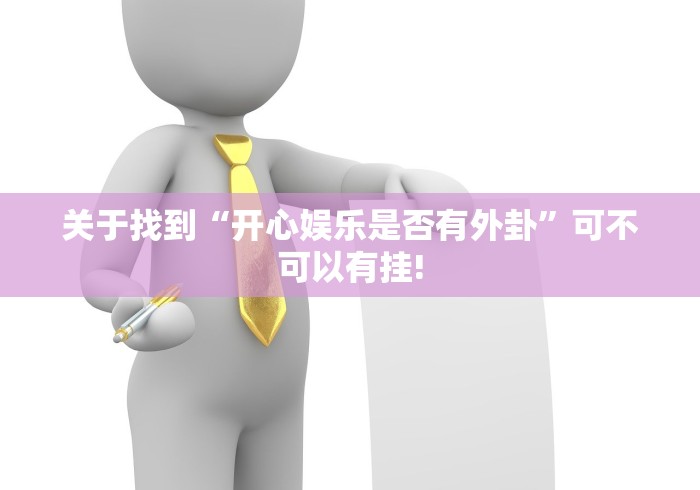 关于找到“开心娱乐是否有外卦”可不可以有挂!