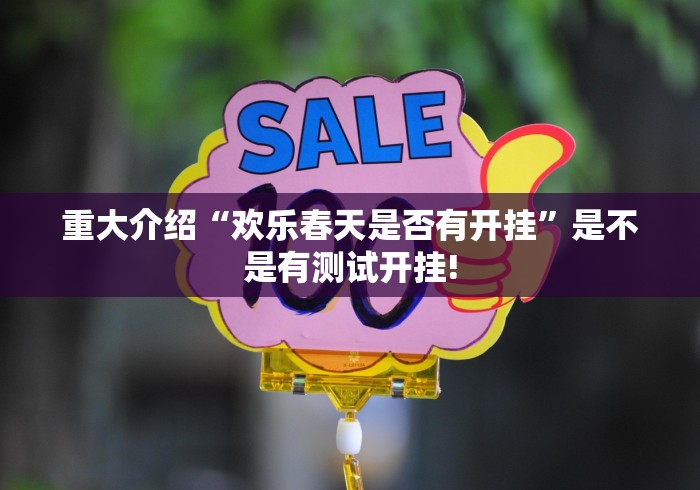 重大介绍“欢乐春天是否有开挂”是不是有测试开挂!