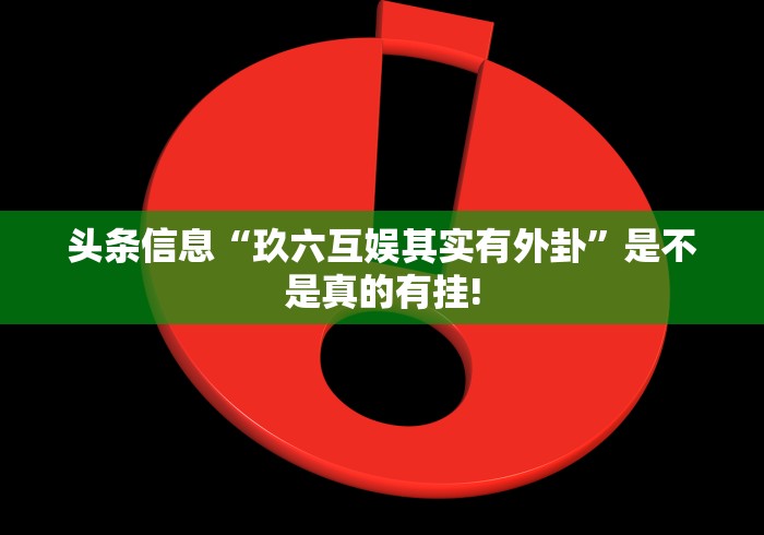 头条信息“玖六互娱其实有外卦”是不是真的有挂!