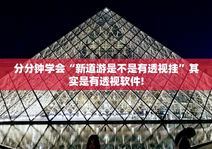 分分钟学会“新道游是不是有透视挂”其实是有透视软件!