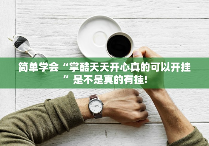 简单学会“掌酷天天开心真的可以开挂”是不是真的有挂!