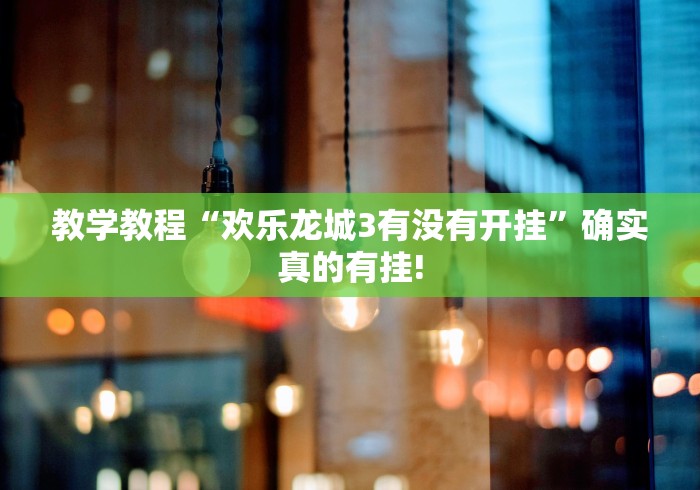 教学教程“欢乐龙城3有没有开挂”确实真的有挂!