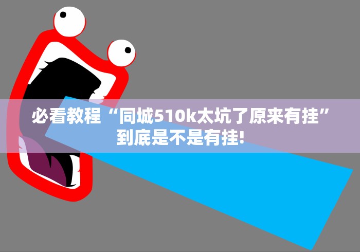 必看教程“同城510k太坑了原来有挂”到底是不是有挂!