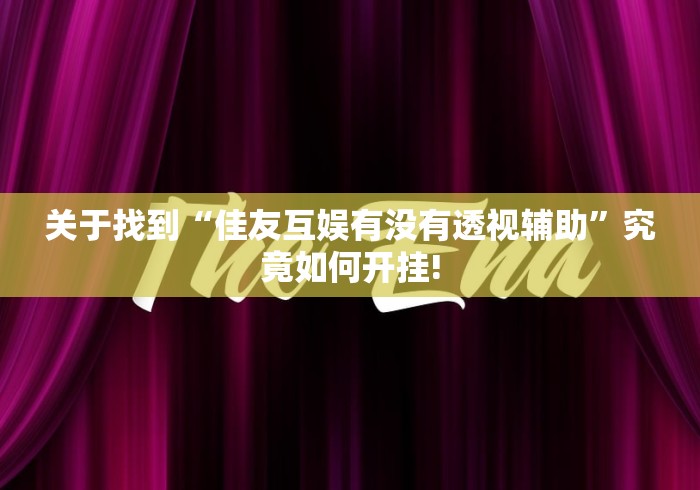 关于找到“佳友互娱有没有透视辅助”究竟如何开挂!