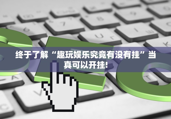 终于了解“趣玩娱乐究竟有没有挂”当真可以开挂!