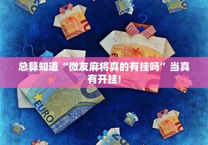 总算知道“微友麻将真的有挂吗”当真有开挂!